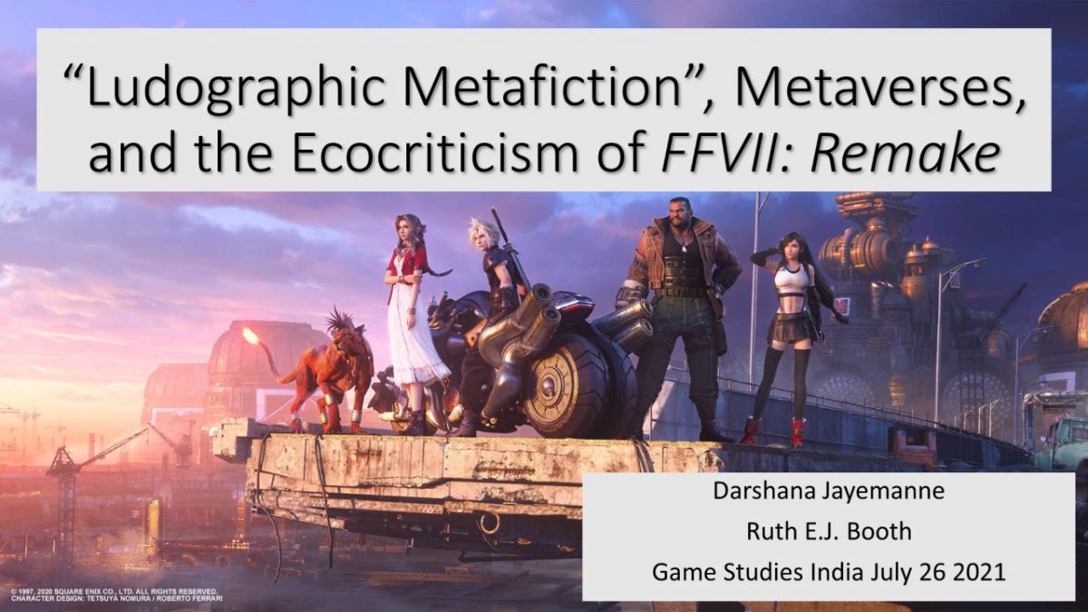 Image shows the main characters of Final Fantasy VII: Remake standing on a broken motorway bridge. The text reads: "Ludographic Metafiction", Metaverses, and the Ecocriticism of FFVII: Remake. Darshana Jayemanne, Ruth EJ Booth Games Studies India July 26 2021