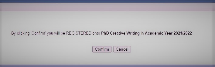 Image is taken from a website. There is a strip of blue, a strip of pink, a strip of white with black text and two buttons on it, and another strip of violet. The text reads "By clicking confirm 'confirm' you will be REGISTERED onto PhD Creative Writing in Academic Year 2021/22." The Buttons read 'confirm' and 'cancel' respectively.
